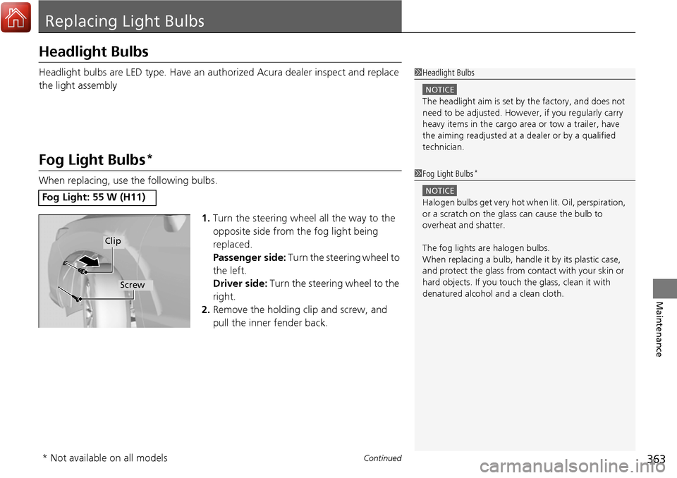 Acura RDX 2017 Owners Manual 363Continued
Maintenance
Replacing Light Bulbs
Headlight Bulbs
Headlight bulbs are LED type. Have an authorized Acura dealer inspect and replace
the light assembly
Fog Light Bulbs*
When replacing, us Acura RDX 2017 Owners Manual 363Continued
Maintenance
Replacing Light Bulbs
Headlight Bulbs
Headlight bulbs are LED type. Have an authorized Acura dealer inspect and replace
the light assembly
Fog Light Bulbs*
When replacing, us