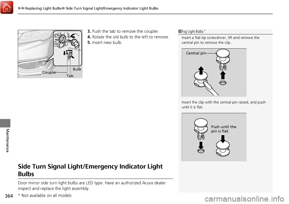 Acura RDX 2017  Owners Manual uuReplacing Light Bulbs uSide Turn Signal Light/Emergency Indicator Light Bulbs
364
Maintenance
3. Push the tab to remove the coupler.
4. Rotate the old bulb to the left to remove.
5. Insert new bulb.