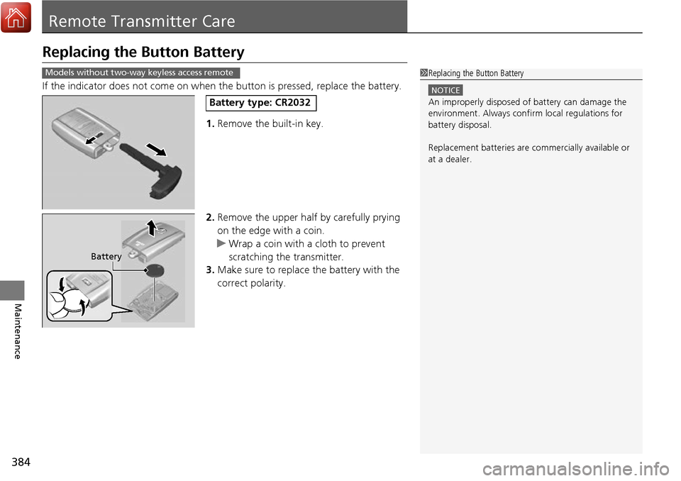 Acura RDX 2017 Owners Guide 384
Maintenance
Remote Transmitter Care
Replacing the Button Battery
If the indicator does not come on when th e button is pressed, replace the battery.
1. Remove the built-in key.
2. Remove the upper