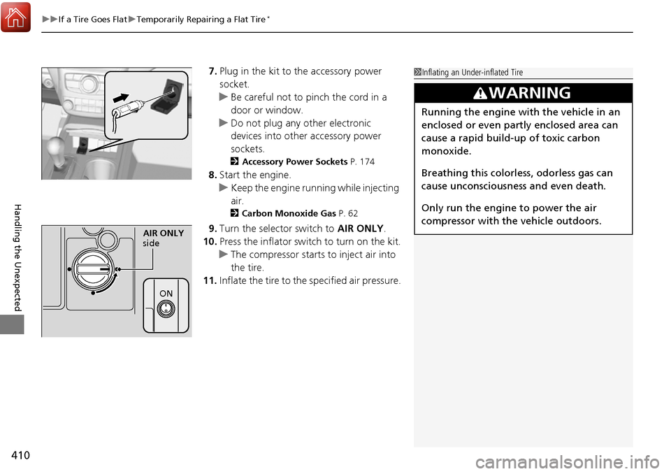 Acura RDX 2017  Owners Manual uuIf a Tire Goes Flat uTemporarily Repairing a Flat Tire*
410
Handling the Unexpected
7. Plug in the kit to the accessory power 
socket.
u Be careful not to pinch the cord in a 
door or window.
u Do n