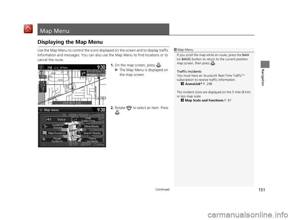 Acura RDX 2017 Navigation Manual 151Continued
Navigation
Map Menu
Displaying the Map Menu
Use the Map Menu to control the icons displayed on the screen and to display traffic
information and messages. You can also use the Map Menu t Acura RDX 2017 Navigation Manual 151Continued
Navigation
Map Menu
Displaying the Map Menu
Use the Map Menu to control the icons displayed on the screen and to display traffic
information and messages. You can also use the Map Menu t