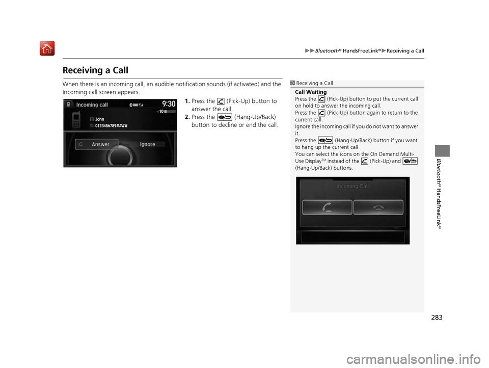 Acura RDX 2017 Navigation Manual 283
uuBluetooth ® HandsFreeLink ®u Receiving a Call
Bluetooth ® HandsFreeLink ®
Receiving a Call
When there is an incoming call, an audibl e notification sounds (if activated) and the
Incoming ca Acura RDX 2017 Navigation Manual 283
uuBluetooth ® HandsFreeLink ®u Receiving a Call
Bluetooth ® HandsFreeLink ®
Receiving a Call
When there is an incoming call, an audibl e notification sounds (if activated) and the
Incoming ca