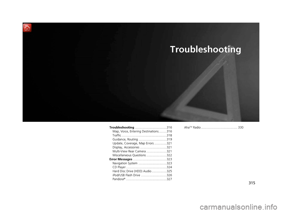 Acura RDX 2017 Navigation Manual 315
Troubleshooting
Troubleshooting....................................316
Map, Voice, Entering Destinations .........316
Traffic ...................................................318
Guidance, Routi Acura RDX 2017 Navigation Manual 315
Troubleshooting
Troubleshooting....................................316
Map, Voice, Entering Destinations .........316
Traffic ...................................................318
Guidance, Routi