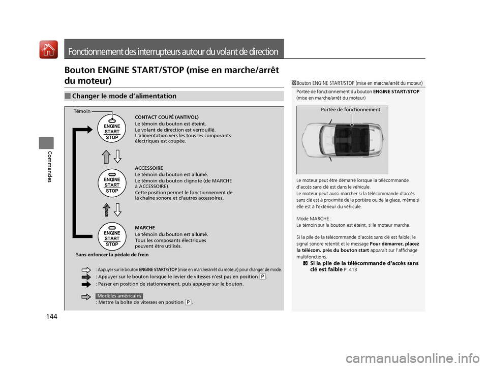 Acura RDX 2017  Manuel du propriétaire (in French) 144
Commandes
Fonctionnement des interrupteurs autour du volant de direction
Bouton ENGINE START/STOP (mise en marche/arrêt 
du moteur)
■Changer le mode d’alimentation
1Bouton ENGINE START/STOP (