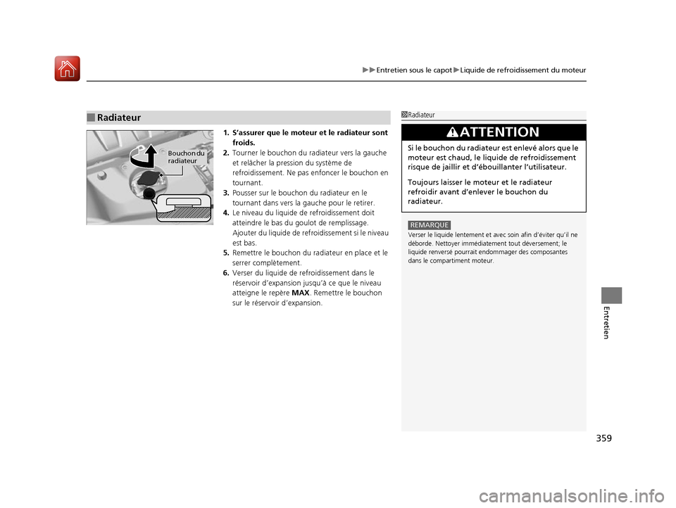 Acura RDX 2017  Manuel du propriétaire (in French) 359
uuEntretien sous le capot uLiquide de refroidissement du moteur
Entretien
1. S’assurer que le moteur et le radiateur sont 
froids.
2. Tourner le bouchon du radiateur vers la gauche 
et relâcher