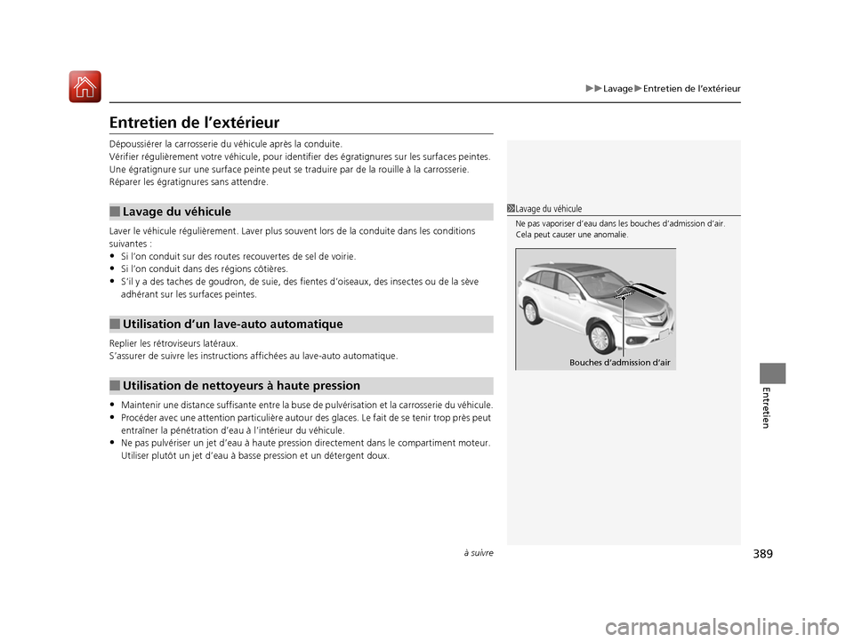 Acura RDX 2017  Manuel du propriétaire (in French) 389
uuLavage uEntretien de l’extérieur
à suivre
Entretien
Entretien de l’extérieur
Dépoussiérer la carrosserie du  véhicule après la conduite.
Vérifier régul ièrement votre véhicule, po