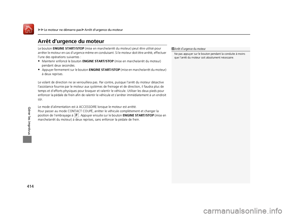 Acura RDX 2017  Manuel du propriétaire (in French) 414
uuLe moteur ne démarre pas uArrêt d’urgence du moteur
Gérer les imprévus
Arrêt d’urgence du moteur
Le bouton ENGINE START/STOP  (mise en marche/arrêt du moteur) peut être utilisé pour 