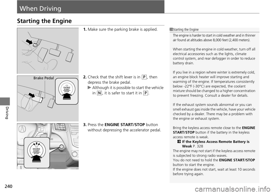 Acura RDX 2015  Owners Manual 240
Driving
When Driving
Starting the Engine
1.Make sure the parking brake is applied.
2. Check that the shift lever is in 
(P, then 
depress the brake pedal.
u Although it is possible to start the ve