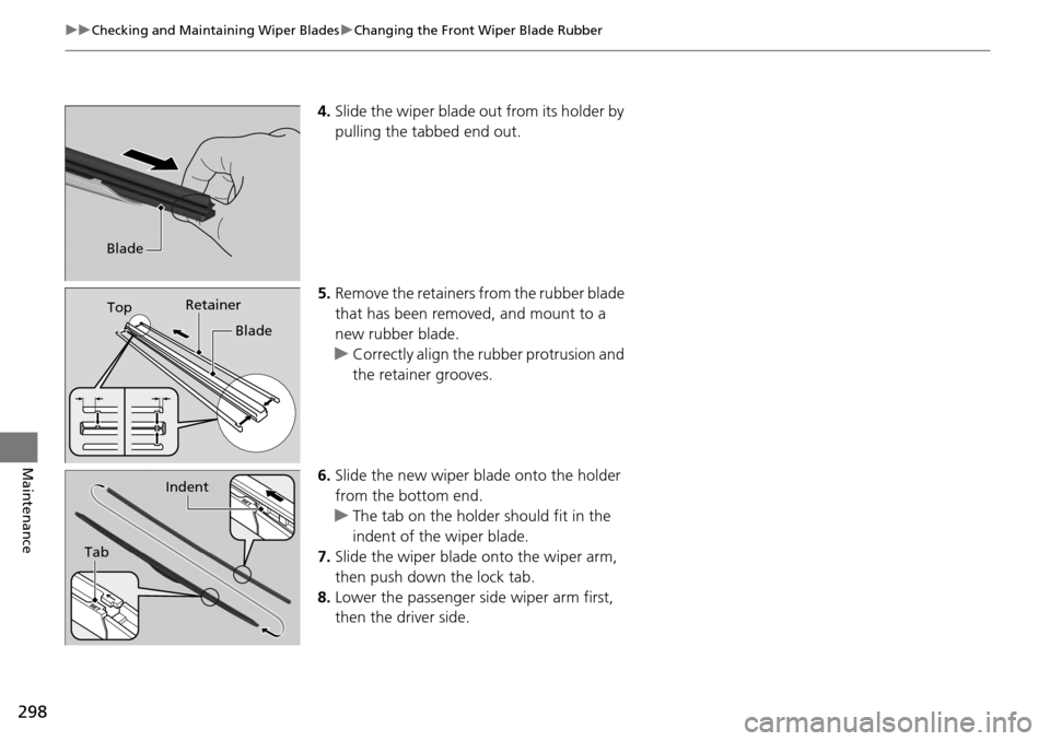 Acura RDX 2015  Owners Manual 298
uuChecking and Maintaining Wiper Blades uChanging the Front Wiper Blade Rubber
Maintenance
4. Slide the wiper blade out from its holder by 
pulling the tabbed end out.
5. Remove the retainers from