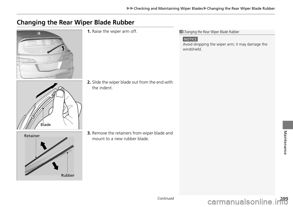 Acura RDX 2015  Owners Manual 299
uuChecking and Maintaining Wiper Blades uChanging the Rear Wiper Blade Rubber
Continued
Maintenance
Changing the Rear  Wiper Blade Rubber
1.Raise the wiper arm off.
2. Slide the wiper blade out fr