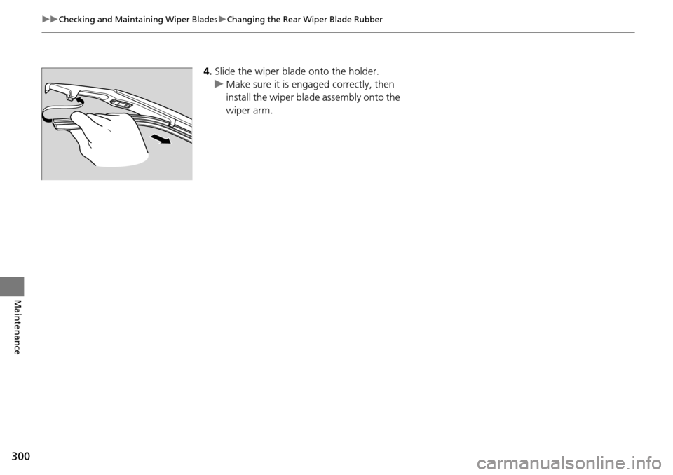 Acura RDX 2015 Owners Manual 300
uuChecking and Maintaining Wiper Blades uChanging the Rear Wiper Blade Rubber
Maintenance
4. Slide the wiper blade onto the holder.
u Make sure it is engaged correctly, then
install the wiper bla Acura RDX 2015 Owners Manual 300
uuChecking and Maintaining Wiper Blades uChanging the Rear Wiper Blade Rubber
Maintenance
4. Slide the wiper blade onto the holder.
u Make sure it is engaged correctly, then
install the wiper bla