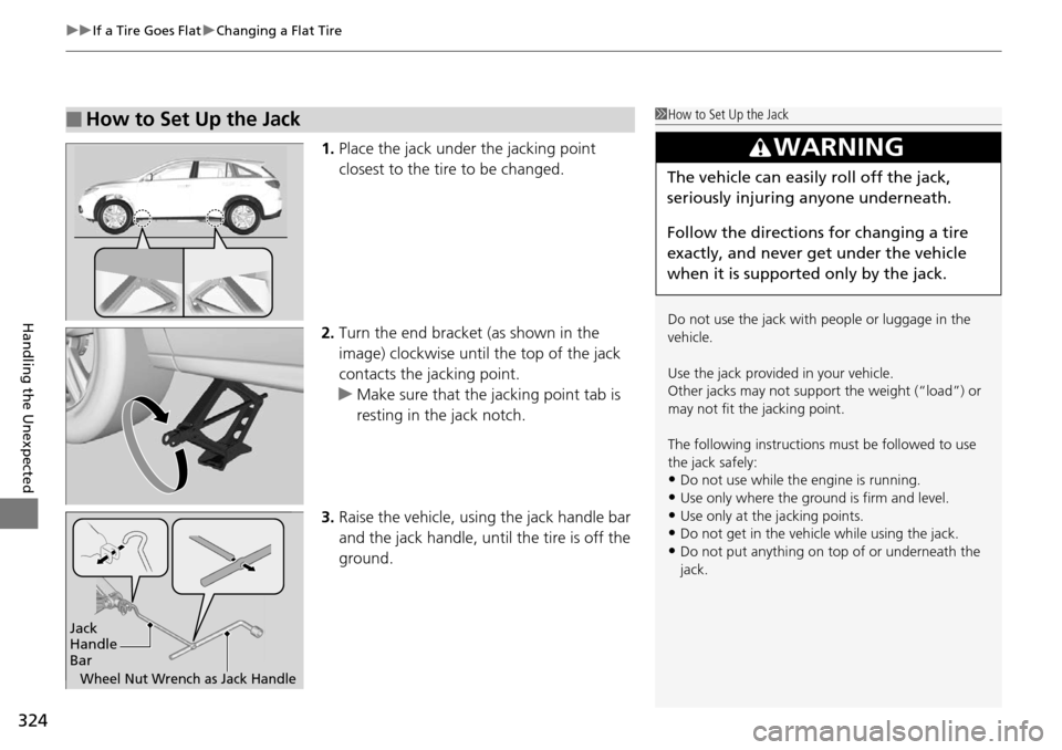 Acura RDX 2015  Owners Manual uuIf a Tire Goes Flat uChanging a Flat Tire
324
Handling the Unexpected
1. Place the jack under the jacking point 
closest to the tire to be changed.
2. Turn the end bracket (as shown in the 
image) c