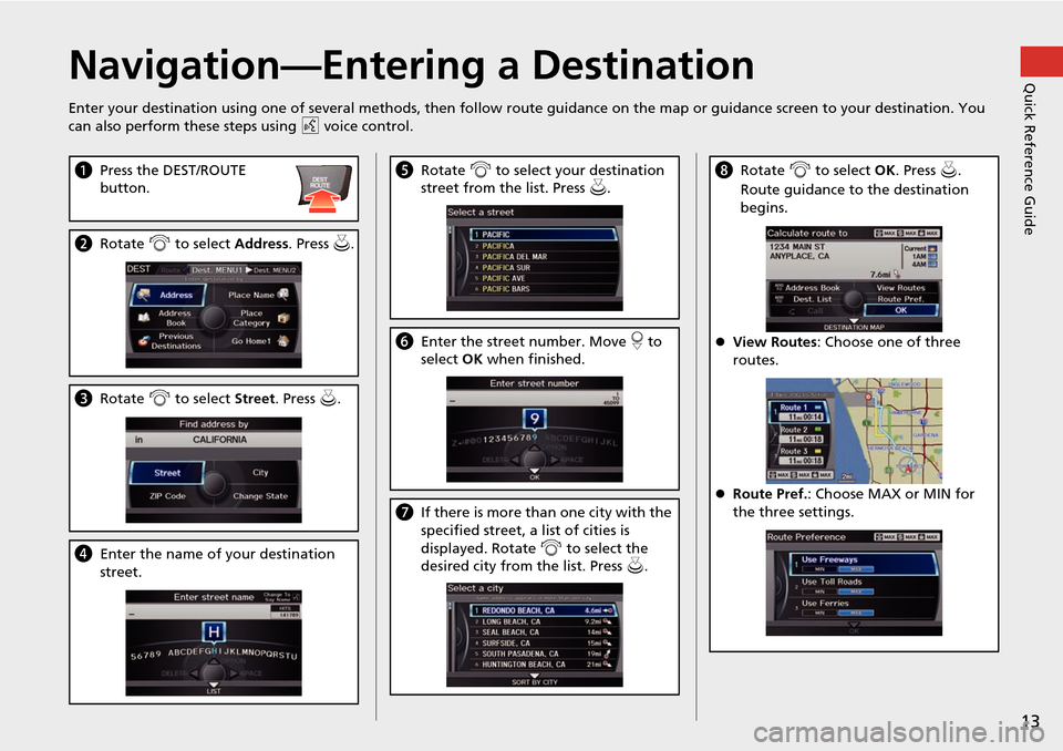 Acura RDX 2015  Navigation Manual 13
Quick Reference GuideNavigation—Entering a Destination
Enter your destination using one of several methods, then follow route guidance on the map or guidance screen to your destinati on. You 
can