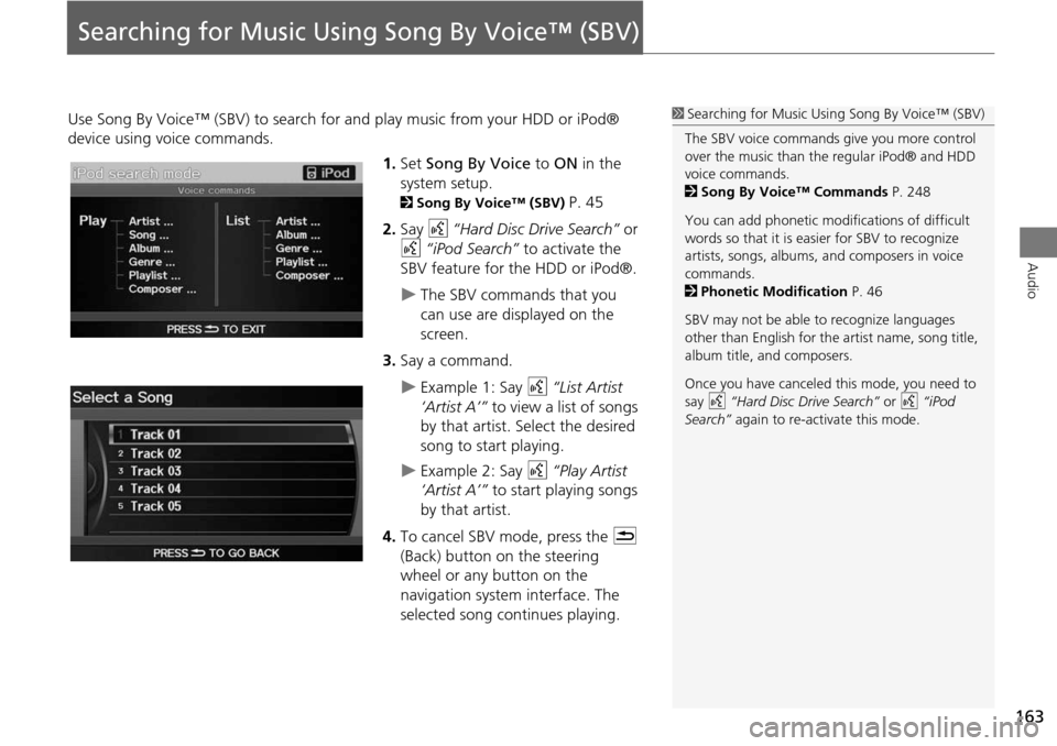 Acura RDX 2015 Navigation Manual 163
Audio
Searching for Music Using Song By Voice™ (SBV)
Use Song By Voice™ (SBV) to search for and play music from your HDD or iPod®
device using voice commands.
1.Set Song By Voice to ON in Acura RDX 2015 Navigation Manual 163
Audio
Searching for Music Using Song By Voice™ (SBV)
Use Song By Voice™ (SBV) to search for and play music from your HDD or iPod®
device using voice commands.
1.Set Song By Voice to ON in