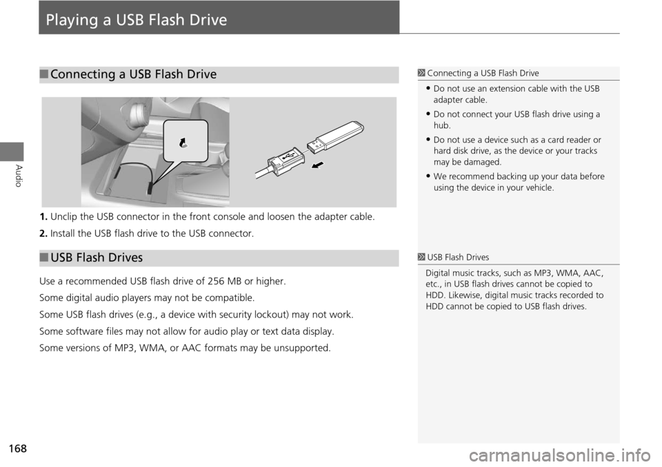 Acura RDX 2015  Navigation Manual 168
Audio
Playing a USB Flash Drive
1.Unclip the USB connector  in the front console and loosen the adapter cable.
2. Install the USB flash drive to the USB connector.
Use a recommended USB flash driv