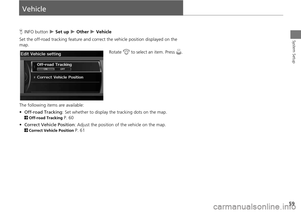 Acura RDX 2015 Navigation Manual 59
System Setup
Vehicle
HINFO button Set up Other Vehicle
Set the off-road tracking feature and correct the vehicle position displayed on the
map.
Rotate i to select an item. Press u.
Acura RDX 2015 Navigation Manual 59
System Setup
Vehicle
HINFO button Set up Other Vehicle
Set the off-road tracking feature and correct the vehicle position displayed on the
map.
Rotate i to select an item. Press u.