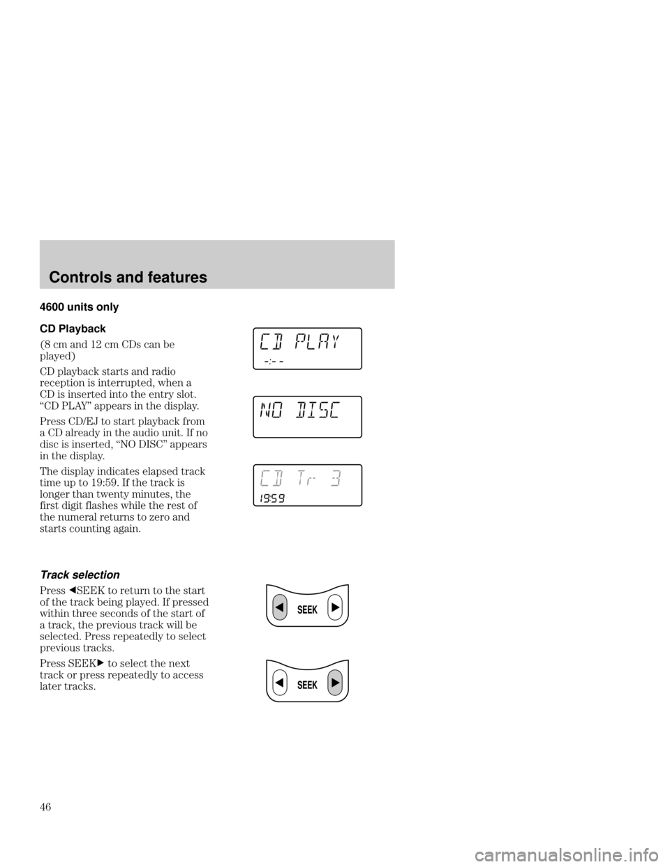 Mercury Mercury Cougar 1999  s Service Manual Controls and features

 4600 units only
CD Playback

  ) *! 	  ) .  * "
,(4"!
 ,(4  ./-/. *! -!&+
-" ",/&+* &. &*/"--0,/"! 2%"* 
&. &*."-/"! &*/+ /%" "*/-4 .(+/
6  ,,"