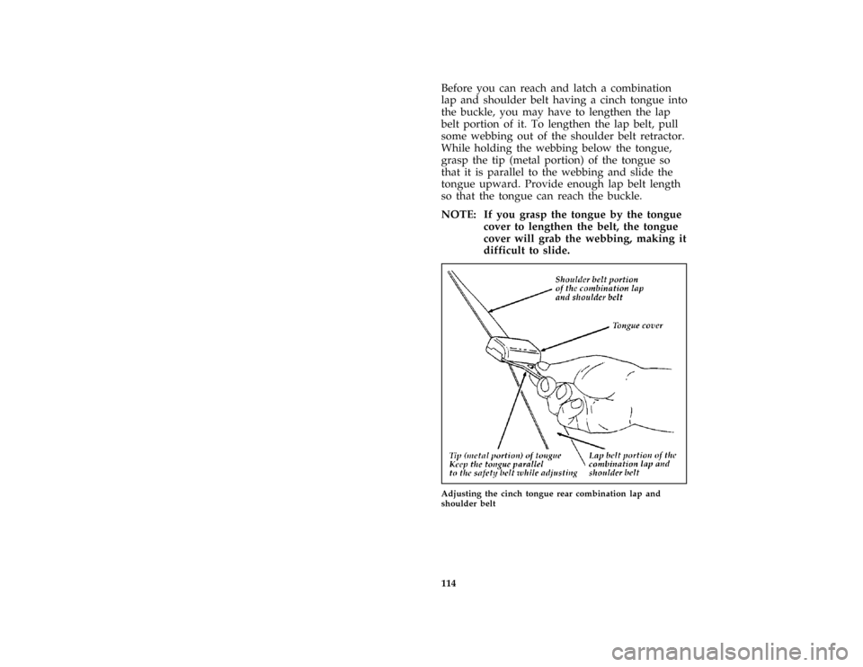 Mercury Mercury Cougar 1997  Owners Manuals 114
*
[SS17900( BC )05/96]
Before you can reach and latch a combination
lap and shoulder belt having a cinch tongue into
the buckle, you may have to lengthen the lap
belt portion of it. To lengthen th