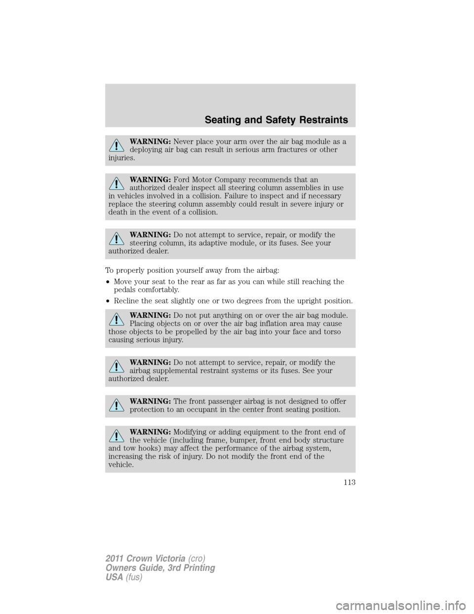 Mercury Grand Marquis 1011  Owners Manuals WARNING:Never place your arm over the air bag module as a
deploying air bag can result in serious arm fractures or other
injuries.
WARNING:Ford Motor Company recommends that an
authorized dealer inspe