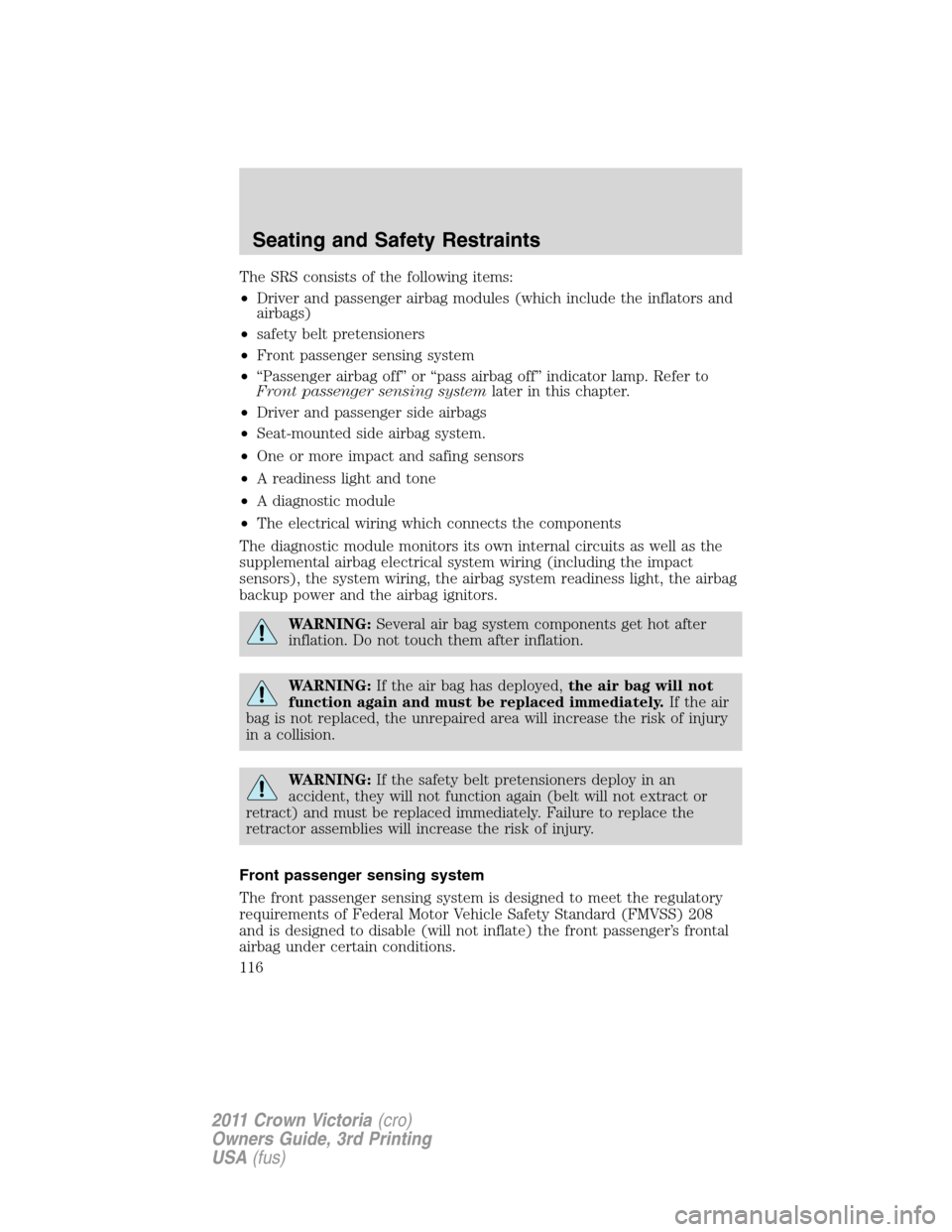 Mercury Grand Marquis 1011  Owners Manuals The SRS consists of the following items:
•Driver and passenger airbag modules (which include the inflators and
airbags)
•safety belt pretensioners
•Front passenger sensing system
•“Passenger