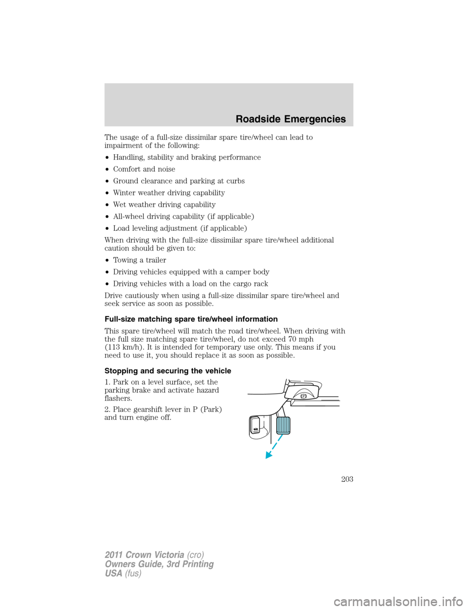 Mercury Grand Marquis 1011  Owners Manuals The usage of a full-size dissimilar spare tire/wheel can lead to
impairment of the following:
•Handling, stability and braking performance
•Comfort and noise
•Ground clearance and parking at cur
