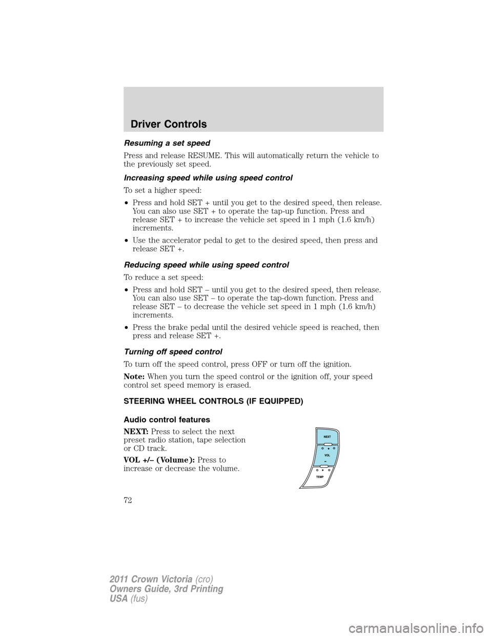 Mercury Grand Marquis 1011  Owners Manuals Resuming a set speed
Press and release RESUME. This will automatically return the vehicle to
the previously set speed.
Increasing speed while using speed control
To set a higher speed:
•Press and ho