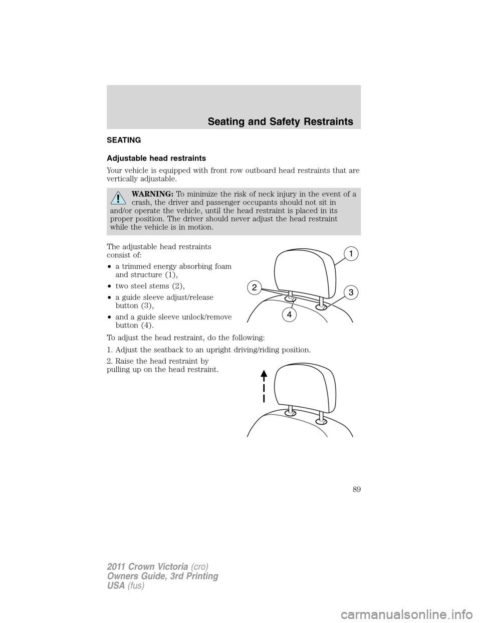 Mercury Grand Marquis 1011  s Manual Online SEATING
Adjustable head restraints
Your vehicle is equipped with front row outboard head restraints that are
vertically adjustable.
WARNING:To minimize the risk of neck injury in the event of a
crash,