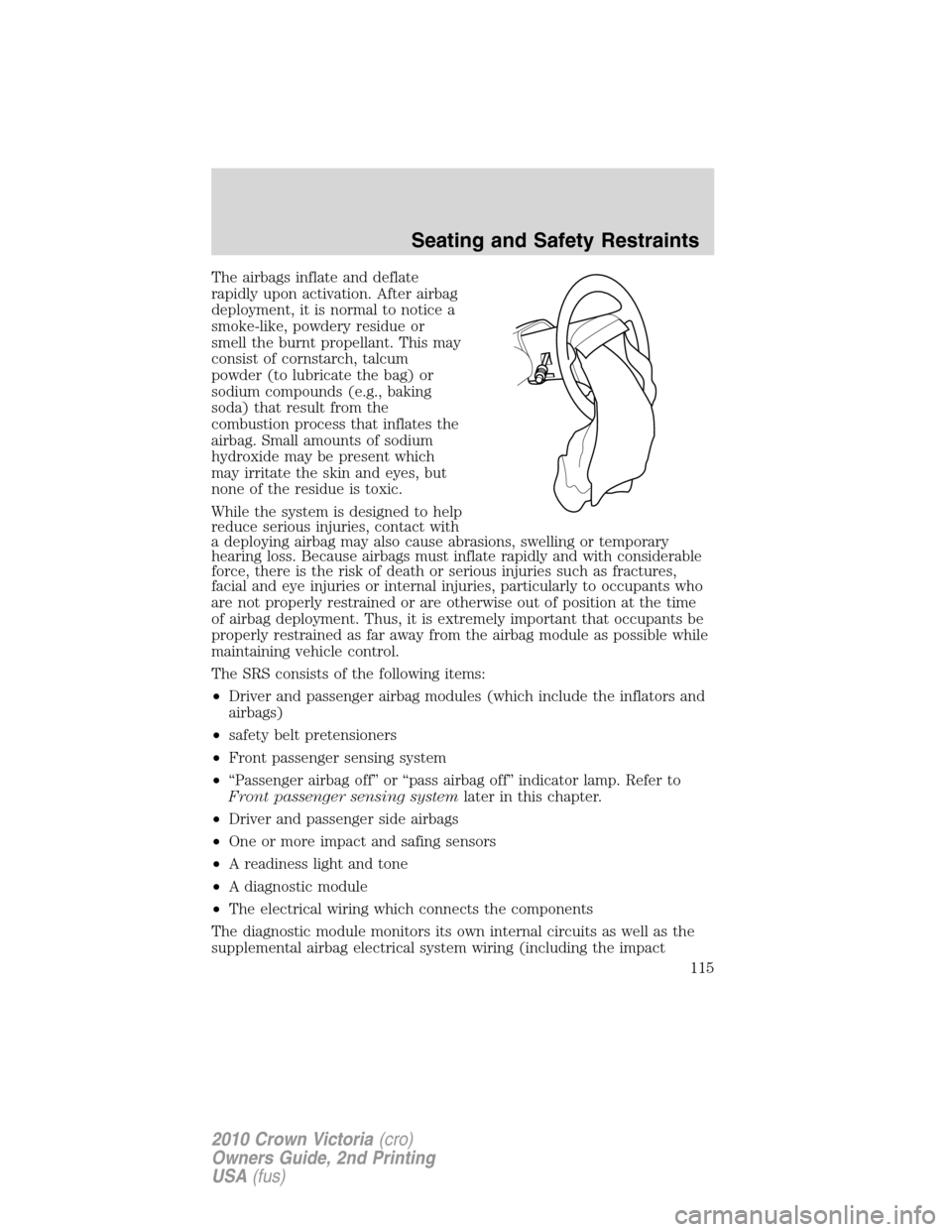 Mercury Grand Marquis 2010  Owners Manuals The airbags inflate and deflate
rapidly upon activation. After airbag
deployment, it is normal to notice a
smoke-like, powdery residue or
smell the burnt propellant. This may
consist of cornstarch, ta