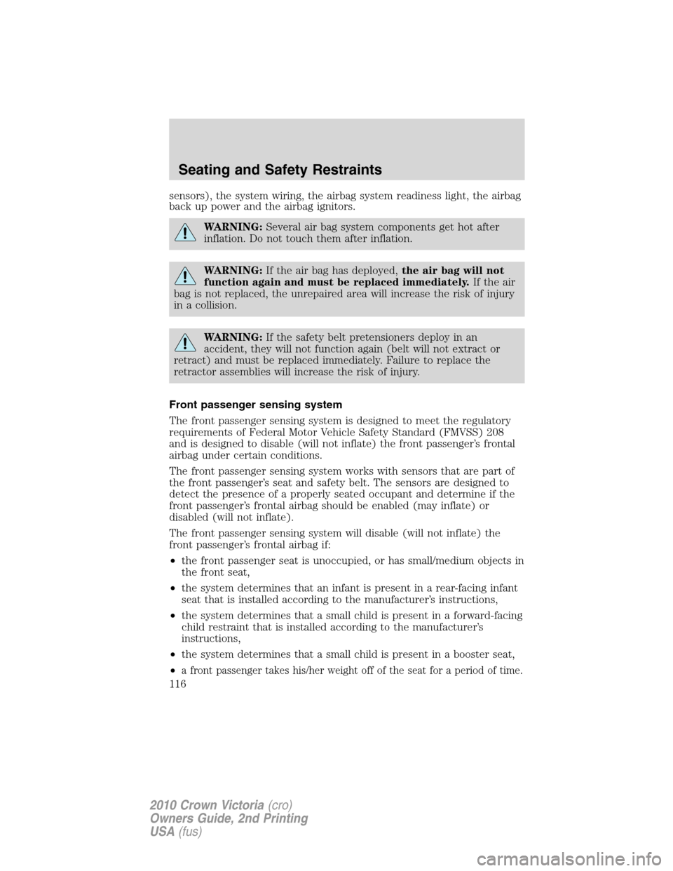 Mercury Grand Marquis 2010  s User Guide sensors), the system wiring, the airbag system readiness light, the airbag
back up power and the airbag ignitors.
WARNING:Several air bag system components get hot after
inflation. Do not touch them a