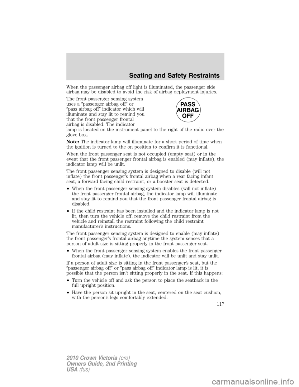 Mercury Grand Marquis 2010  Owners Manuals When the passenger airbag off light is illuminated, the passenger side
airbag may be disabled to avoid the risk of airbag deployment injuries.
The front passenger sensing system
uses apassenger airba