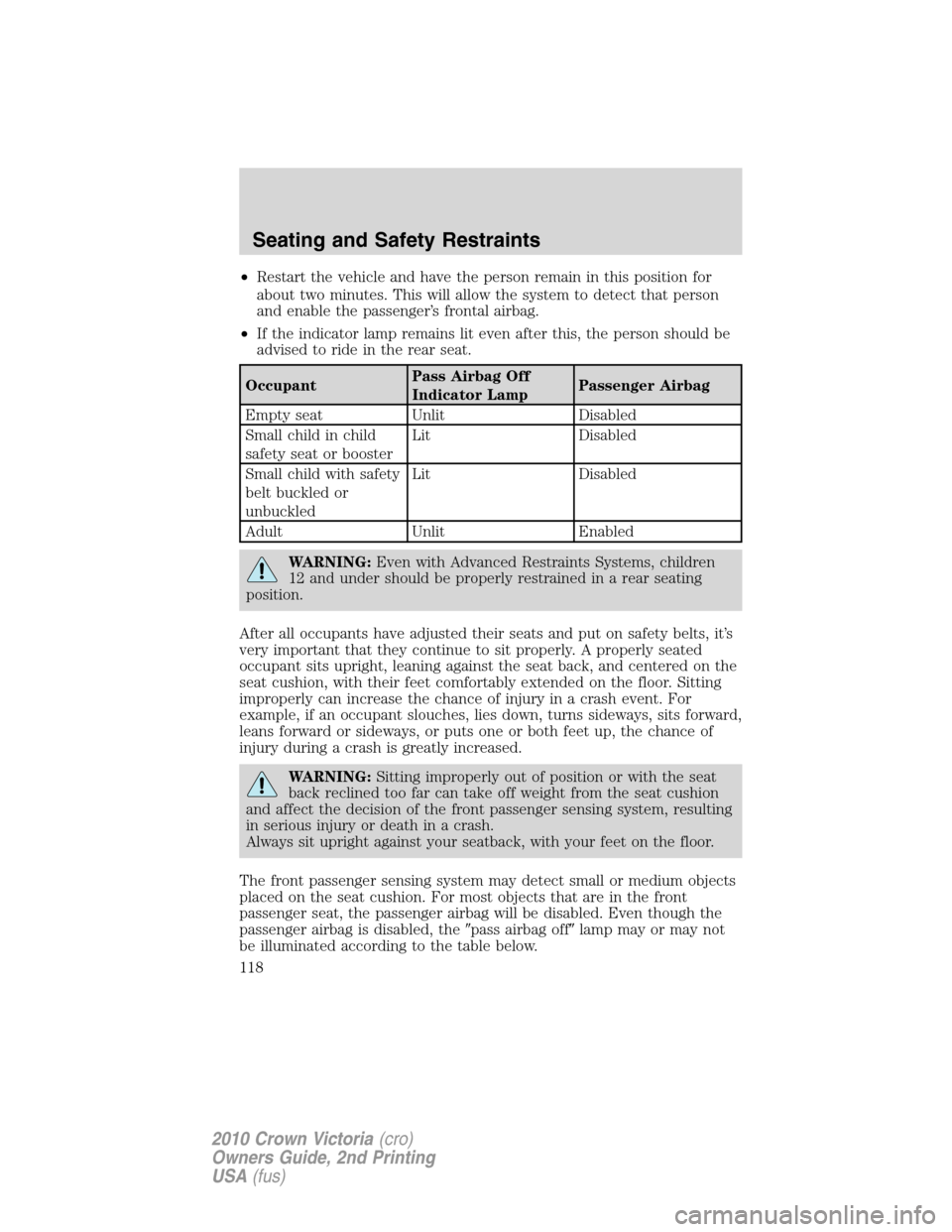 Mercury Grand Marquis 2010  Owners Manuals •Restart the vehicle and have the person remain in this position for
about two minutes. This will allow the system to detect that person
and enable the passenger’s frontal airbag.
•If the indica