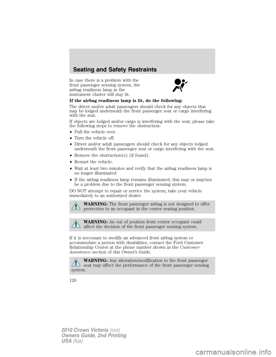 Mercury Grand Marquis 2010  Owners Manuals In case there is a problem with the
front passenger sensing system, the
airbag readiness lamp in the
instrument cluster will stay lit.
If the airbag readiness lamp is lit, do the following:
The driver