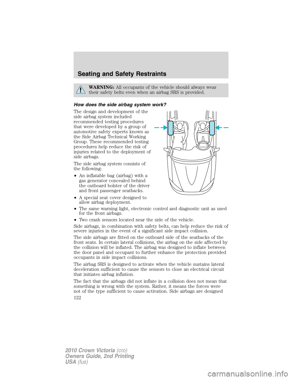 Mercury Grand Marquis 2010  Owners Manuals WARNING:All occupants of the vehicle should always wear
their safety belts even when an airbag SRS is provided.
How does the side airbag system work?
The design and development of the
side airbag syst