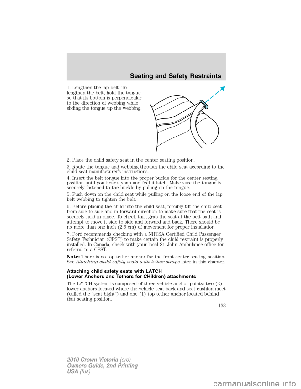 Mercury Grand Marquis 2010  Owners Manuals 1. Lengthen the lap belt. To
lengthen the belt, hold the tongue
so that its bottom is perpendicular
to the direction of webbing while
sliding the tongue up the webbing.
2. Place the child safety seat 