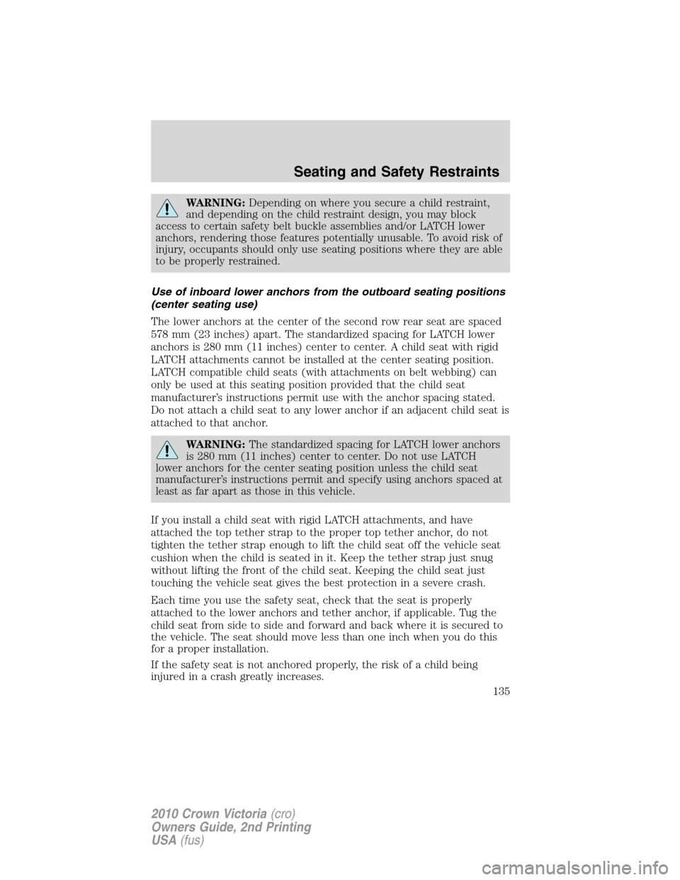 Mercury Grand Marquis 2010  Owners Manuals WARNING:Depending on where you secure a child restraint,
and depending on the child restraint design, you may block
access to certain safety belt buckle assemblies and/or LATCH lower
anchors, renderin