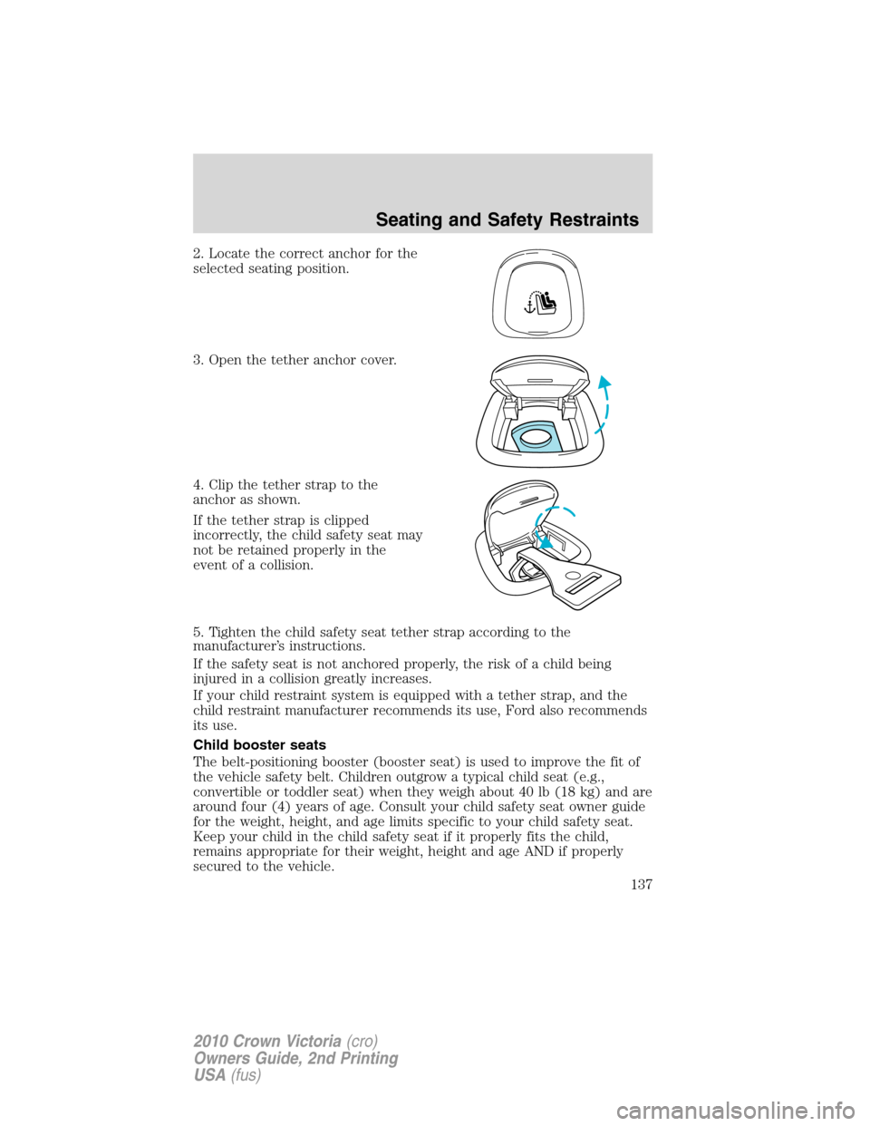 Mercury Grand Marquis 2010  Owners Manuals 2. Locate the correct anchor for the
selected seating position.
3. Open the tether anchor cover.
4. Clip the tether strap to the
anchor as shown.
If the tether strap is clipped
incorrectly, the child 