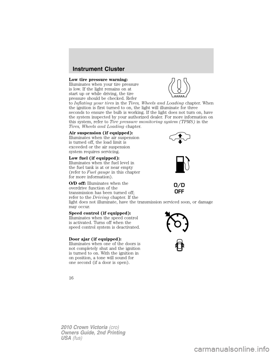 Mercury Grand Marquis 2010  s User Guide Low tire pressure warning:
Illuminates when your tire pressure
is low. If the light remains on at
start up or while driving, the tire
pressure should be checked. Refer
toInflating your tiresin theTire