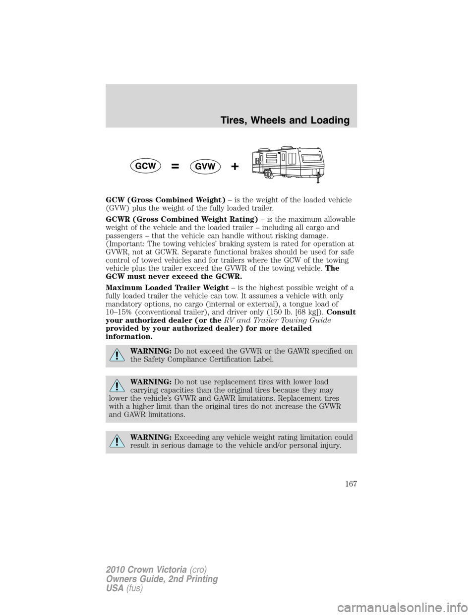 Mercury Grand Marquis 2010  Owners Manuals GCW (Gross Combined Weight)– is the weight of the loaded vehicle
(GVW) plus the weight of the fully loaded trailer.
GCWR (Gross Combined Weight Rating)– is the maximum allowable
weight of the vehi