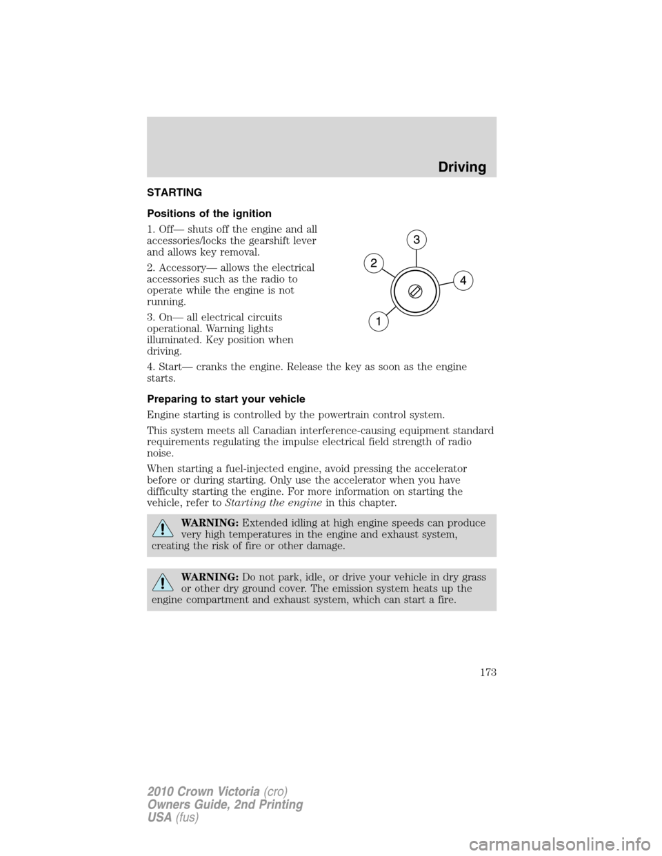 Mercury Grand Marquis 2010  Owners Manuals STARTING
Positions of the ignition
1. Off— shuts off the engine and all
accessories/locks the gearshift lever
and allows key removal.
2. Accessory— allows the electrical
accessories such as the ra