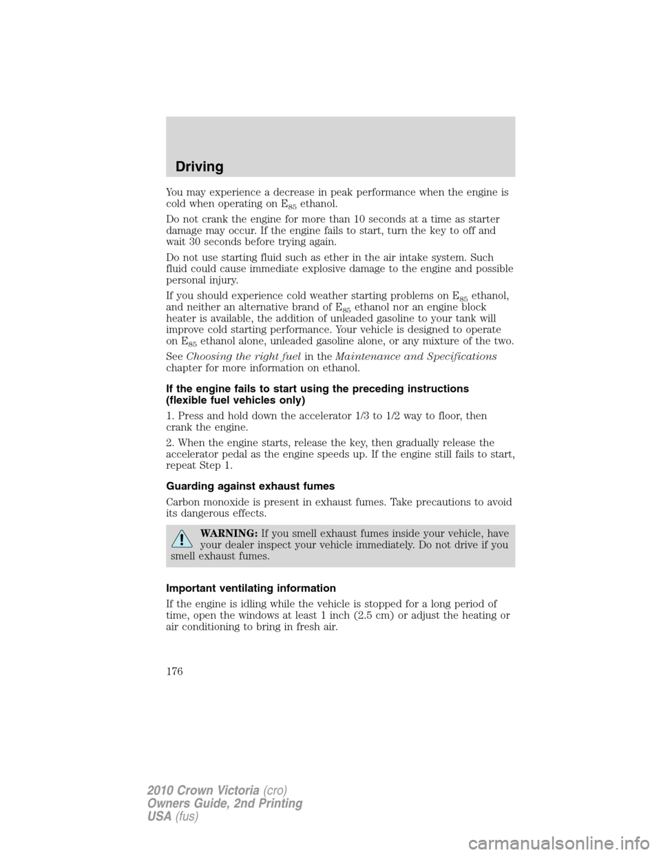 Mercury Grand Marquis 2010  Owners Manuals You may experience a decrease in peak performance when the engine is
cold when operating on E
85ethanol.
Do not crank the engine for more than 10 seconds at a time as starter
damage may occur. If the 
