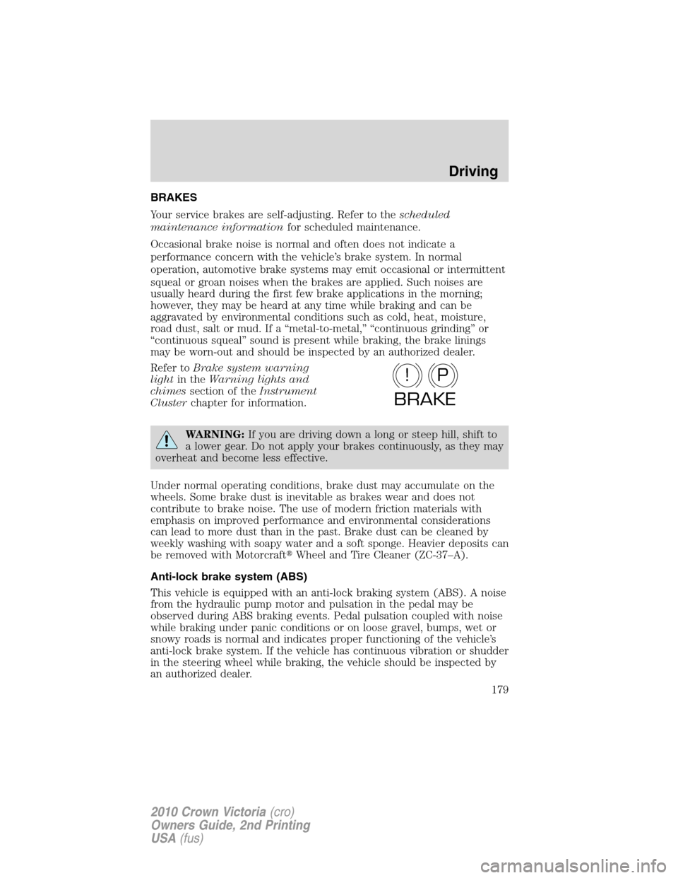 Mercury Grand Marquis 2010  s Owners Guide BRAKES
Your service brakes are self-adjusting. Refer to thescheduled
maintenance informationfor scheduled maintenance.
Occasional brake noise is normal and often does not indicate a
performance concer