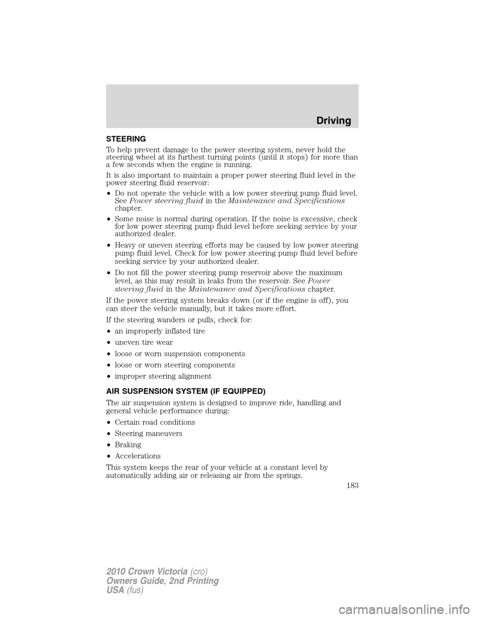 Mercury Grand Marquis 2010  Owners Manuals STEERING
To help prevent damage to the power steering system, never hold the
steering wheel at its furthest turning points (until it stops) for more than
a few seconds when the engine is running.
It i