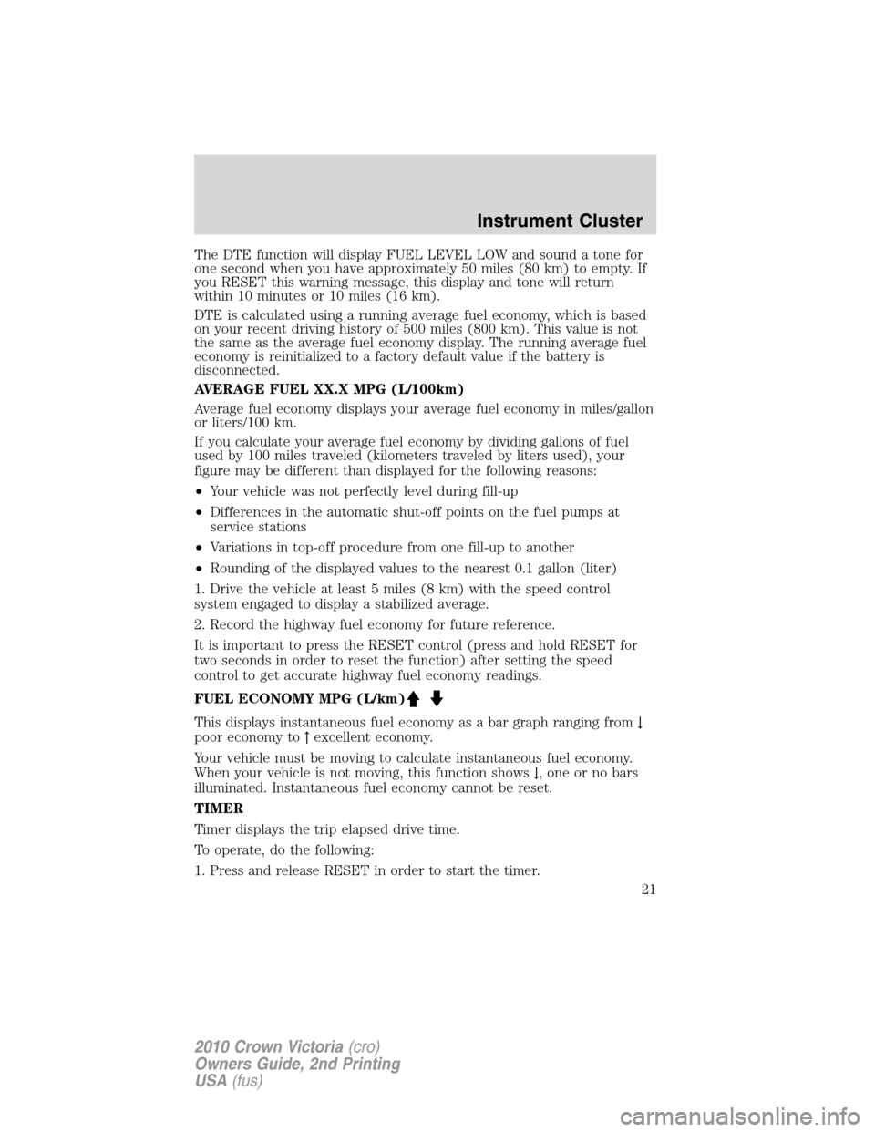 Mercury Grand Marquis 2010  Owners Manuals The DTE function will display FUEL LEVEL LOW and sound a tone for
one second when you have approximately 50 miles (80 km) to empty. If
you RESET this warning message, this display and tone will return