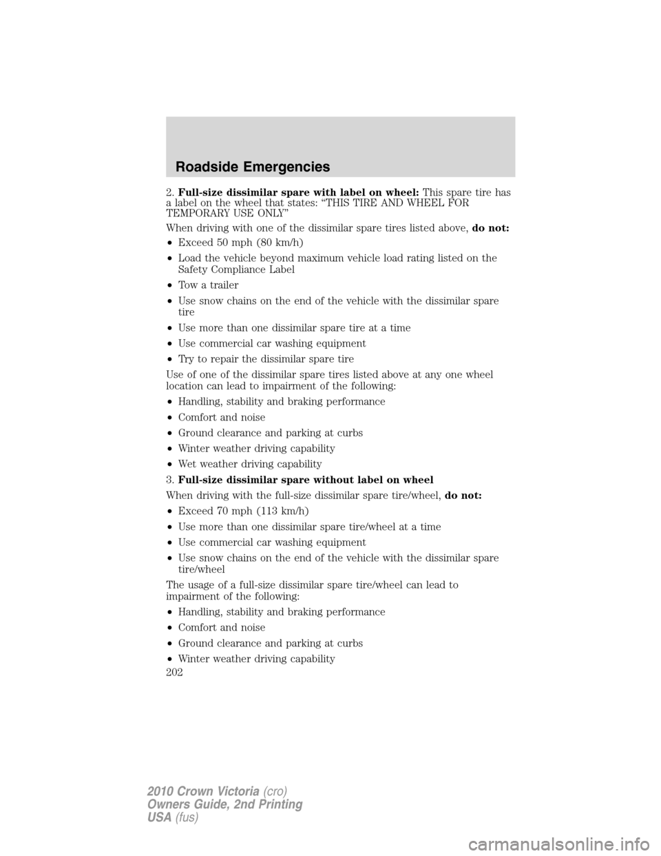 Mercury Grand Marquis 2010  Owners Manuals 2.Full-size dissimilar spare with label on wheel:This spare tire has
a label on the wheel that states: “THIS TIRE AND WHEEL FOR
TEMPORARY USE ONLY”
When driving with one of the dissimilar spare ti