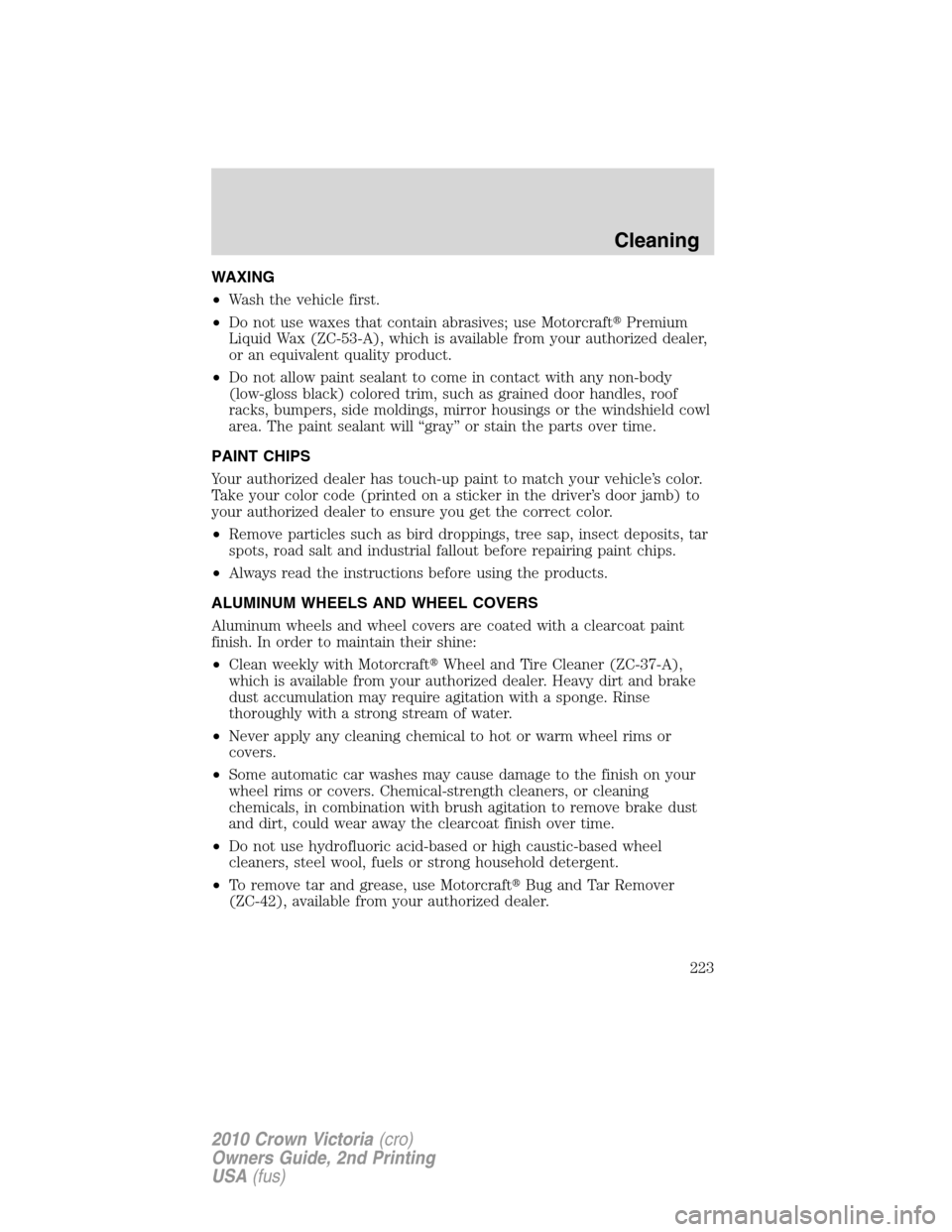 Mercury Grand Marquis 2010  Owners Manuals WAXING
•Wash the vehicle first.
•Do not use waxes that contain abrasives; use MotorcraftPremium
Liquid Wax (ZC-53-A), which is available from your authorized dealer,
or an equivalent quality prod