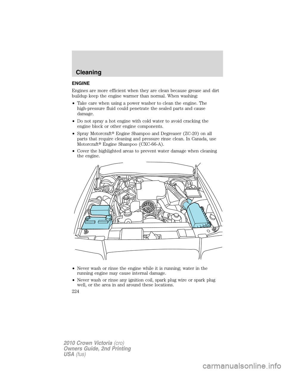 Mercury Grand Marquis 2010  Owners Manuals ENGINE
Engines are more efficient when they are clean because grease and dirt
buildup keep the engine warmer than normal. When washing:
•Take care when using a power washer to clean the engine. The
