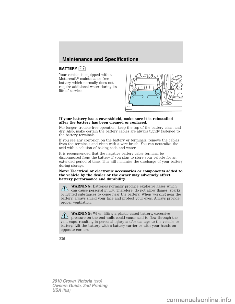 Mercury Grand Marquis 2010  Owners Manuals BATTERY
Your vehicle is equipped with a
Motorcraftmaintenance-free
battery which normally does not
require additional water during its
life of service.
If your battery has a cover/shield, make sure i