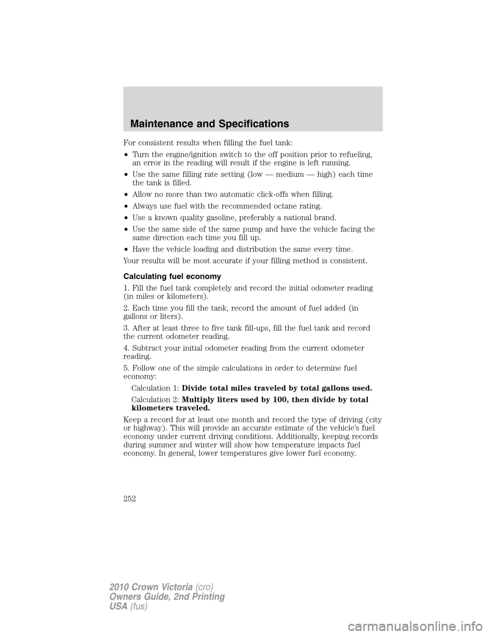 Mercury Grand Marquis 2010  Owners Manuals For consistent results when filling the fuel tank:
•Turn the engine/ignition switch to the off position prior to refueling,
an error in the reading will result if the engine is left running.
•Use 