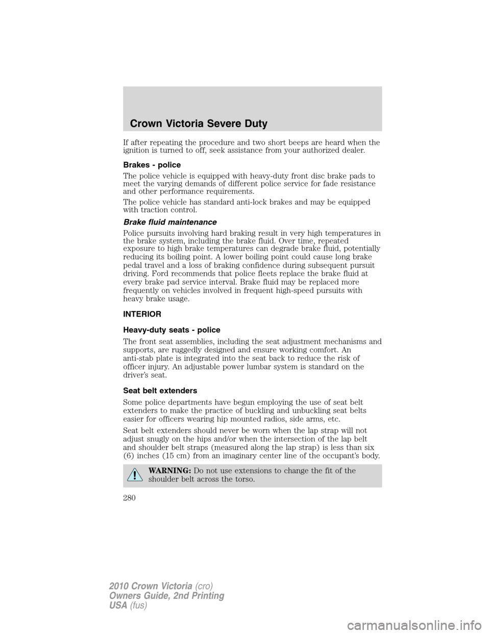 Mercury Grand Marquis 2010  s User Guide If after repeating the procedure and two short beeps are heard when the
ignition is turned to off, seek assistance from your authorized dealer.
Brakes - police
The police vehicle is equipped with heav