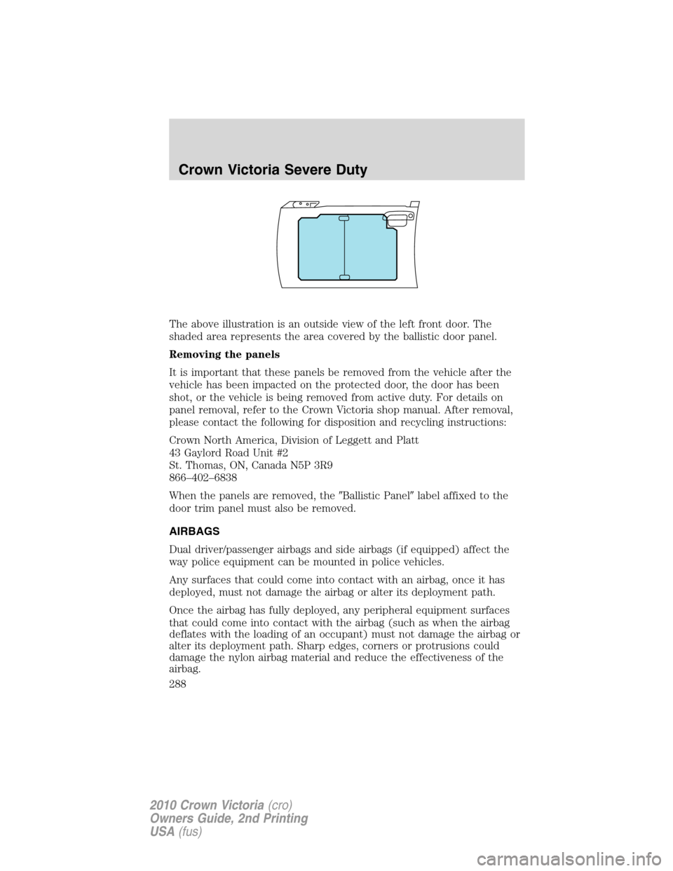 Mercury Grand Marquis 2010  Owners Manuals The above illustration is an outside view of the left front door. The
shaded area represents the area covered by the ballistic door panel.
Removing the panels
It is important that these panels be remo